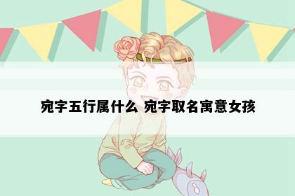 宛字五行属什么 宛字取名寓意女孩